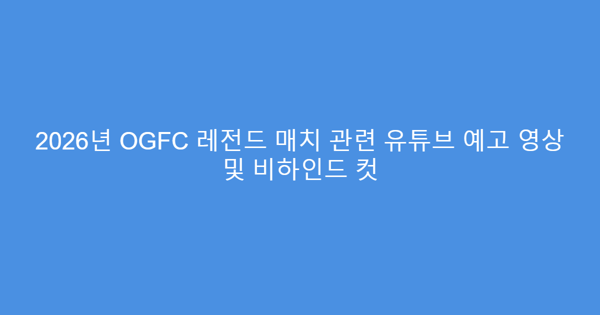 2026년 OGFC 레전드 매치 관련 유튜브 예고 영상 및 비하인드 컷