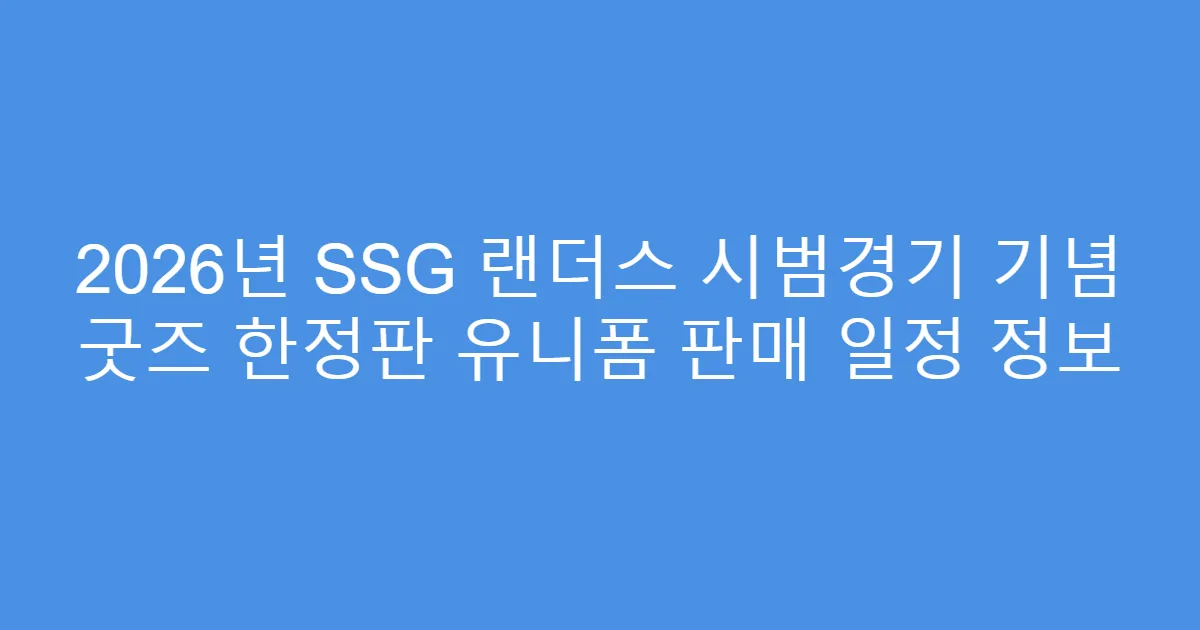2026년 SSG 랜더스 시범경기 기념 굿즈 한정판 유니폼 판매 일정 정보