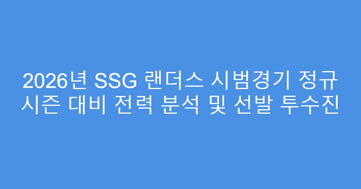 2026년 SSG 랜더스 시범경기 정규 시즌 대비 전력 분석 및 선발 투수진