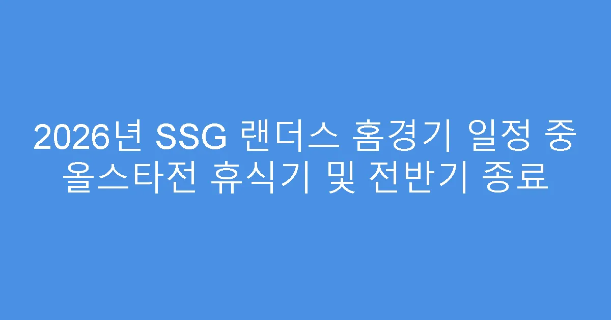 2026년 SSG 랜더스 홈경기 일정 중 올스타전 휴식기 및 전반기 종료