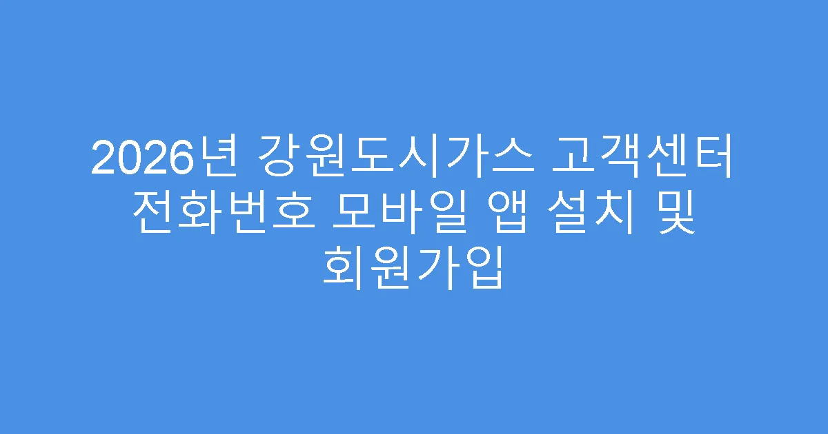 2026년 강원도시가스 고객센터 전화번호 모바일 앱 설치 및 회원가입