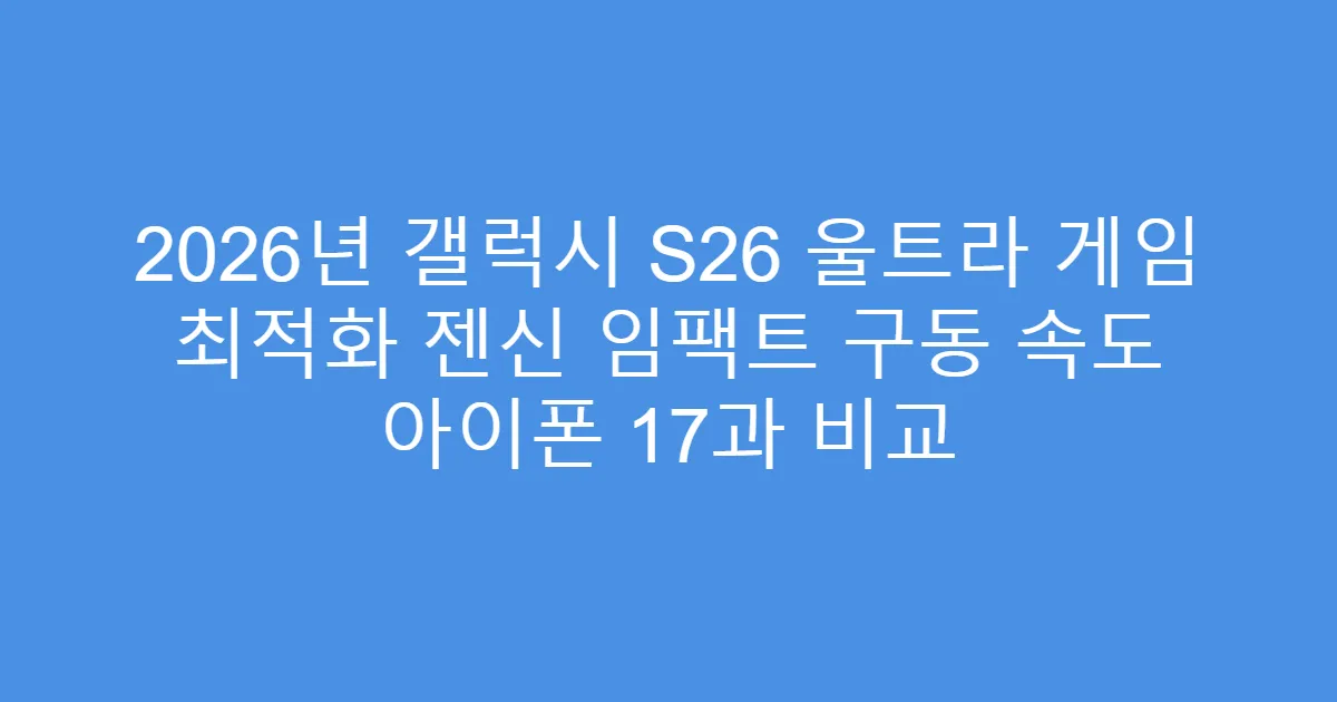 2026년 갤럭시 S26 울트라 게임 최적화 젠신 임팩트 구동 속도 아이폰 17과 비교