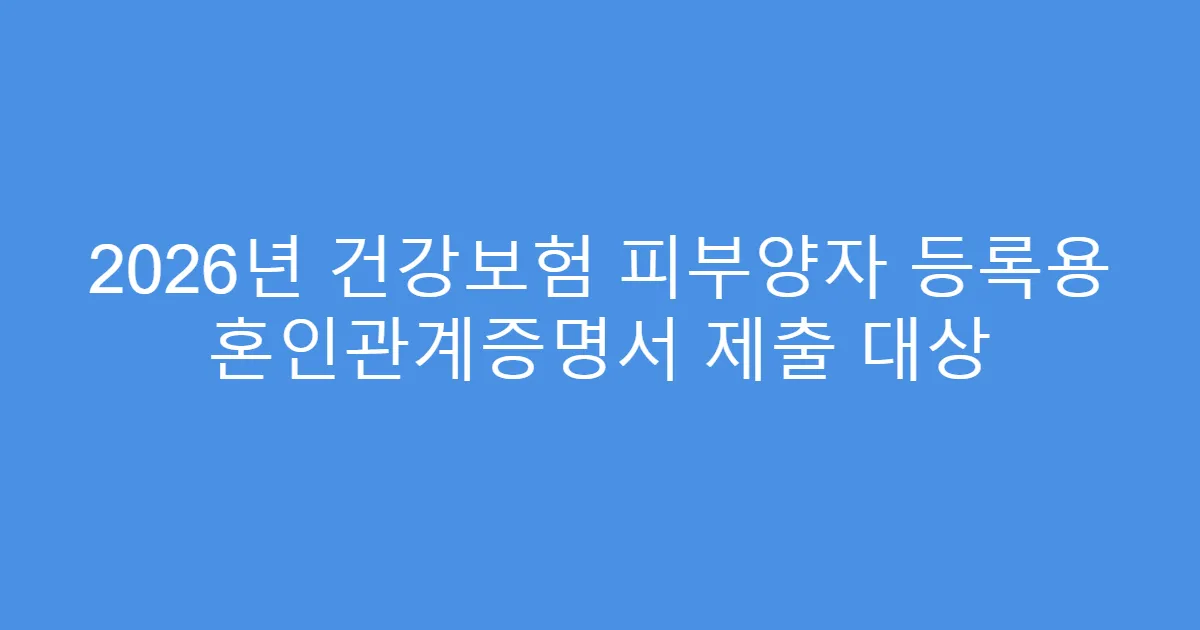 2026년 건강보험 피부양자 등록용 혼인관계증명서 제출 대상
