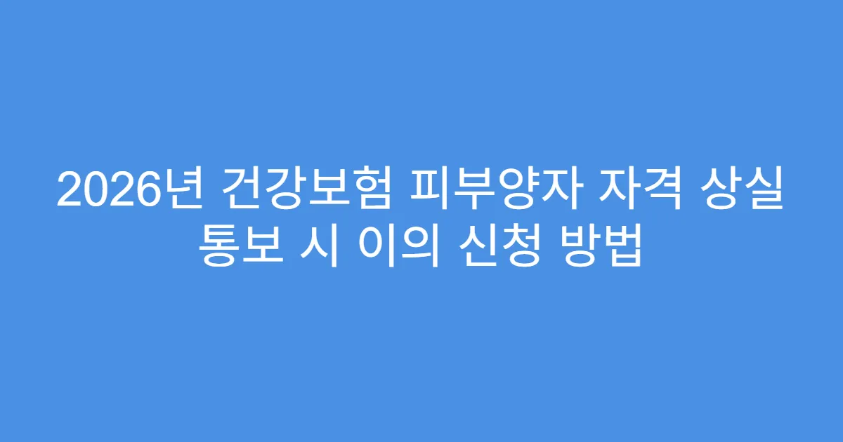 2026년 건강보험 피부양자 자격 상실 통보 시 이의 신청 방법