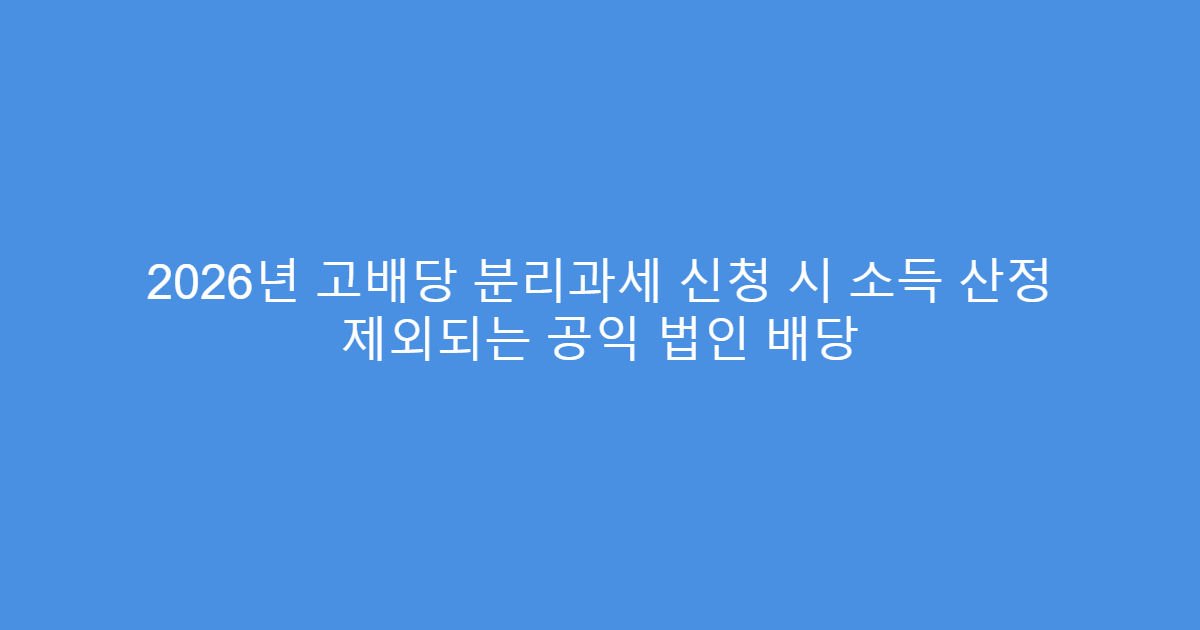 2026년 고배당 분리과세 신청 시 소득 산정 제외되는 공익 법인 배당