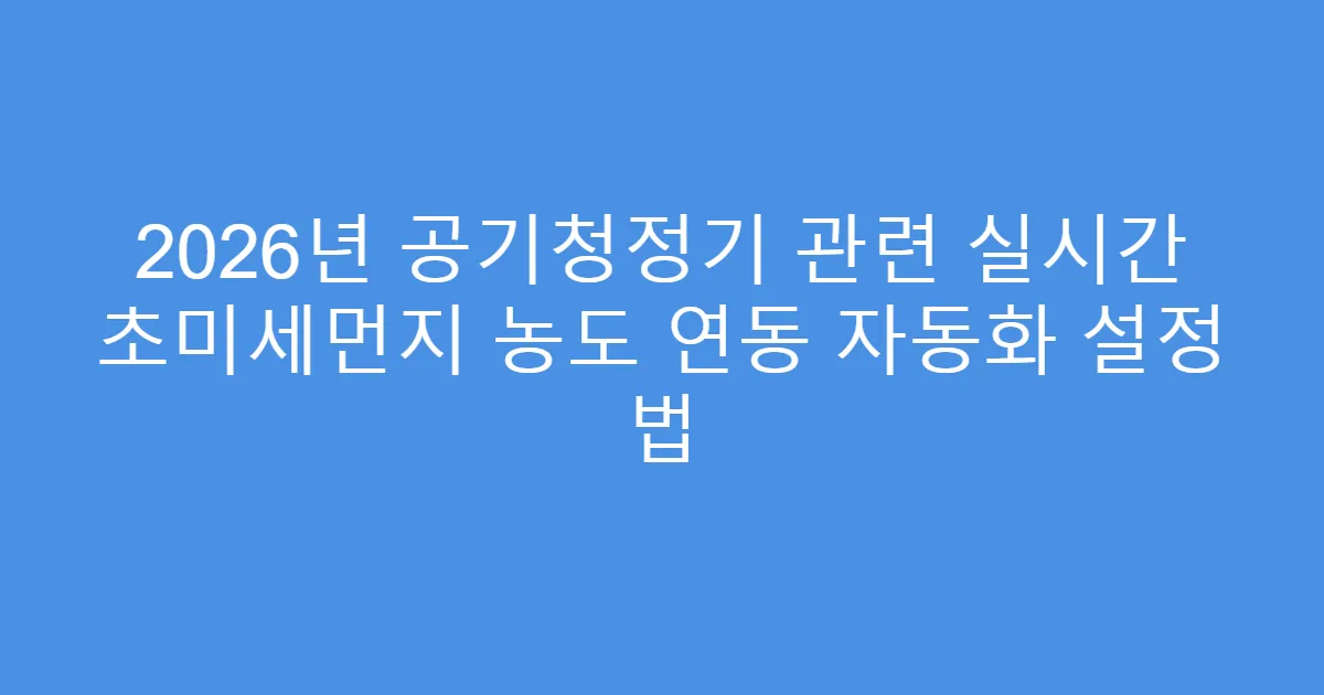 2026년 공기청정기 관련 실시간 초미세먼지 농도 연동 자동화 설정 법