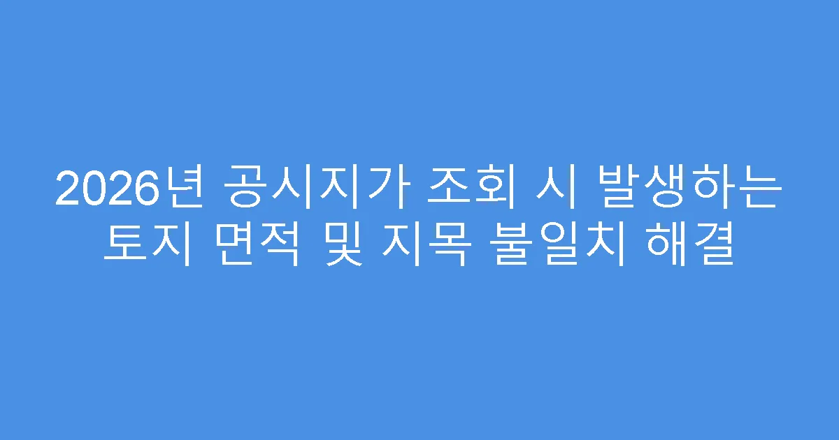 2026년 공시지가 조회 시 발생하는 토지 면적 및 지목 불일치 해결