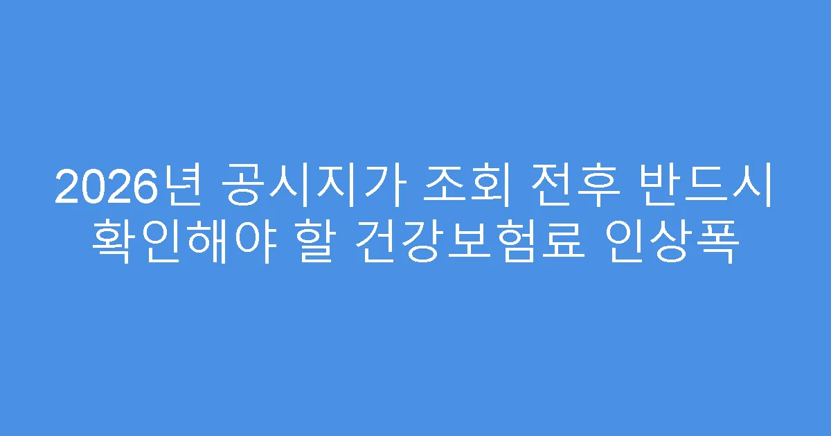 2026년 공시지가 조회 전후 반드시 확인해야 할 건강보험료 인상폭