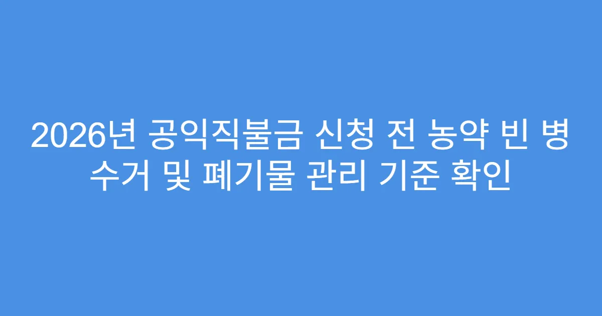 2026년 공익직불금 신청 전 농약 빈 병 수거 및 폐기물 관리 기준 확인