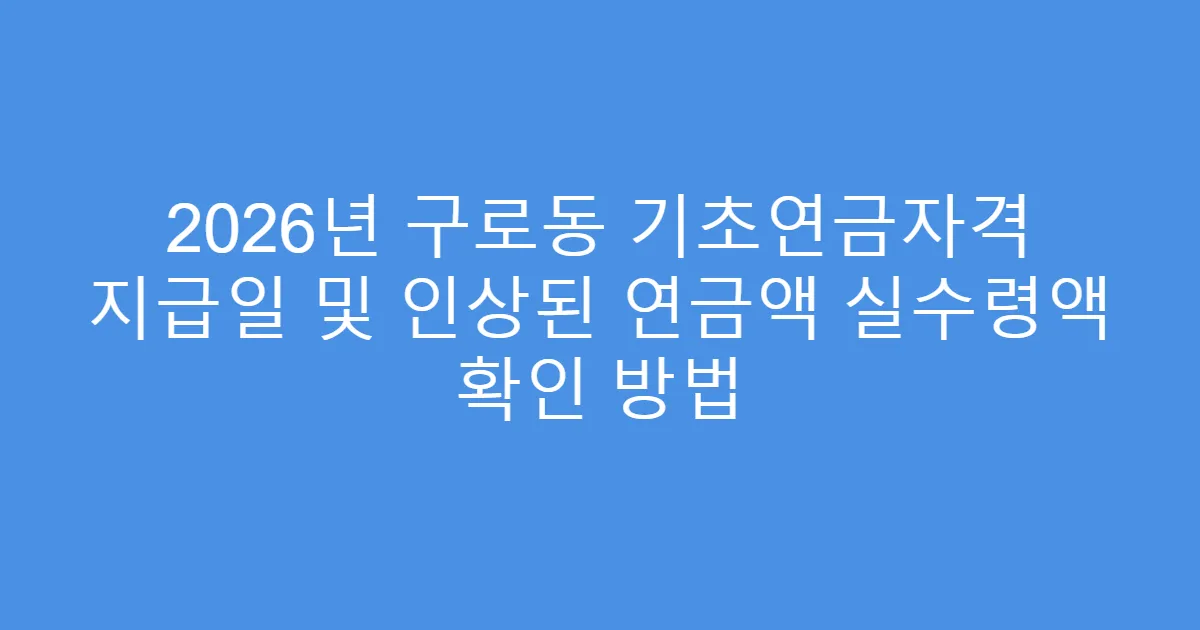 2026년 구로동 기초연금자격 지급일 및 인상된 연금액 실수령액 확인 방법