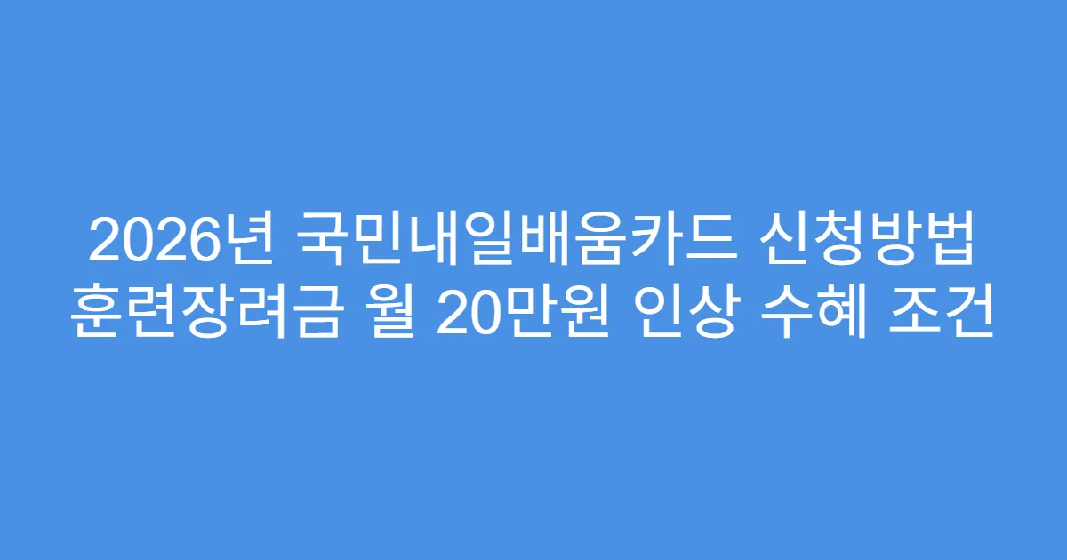 2026년 국민내일배움카드 신청방법 훈련장려금 월 20만원 인상 수혜 조건