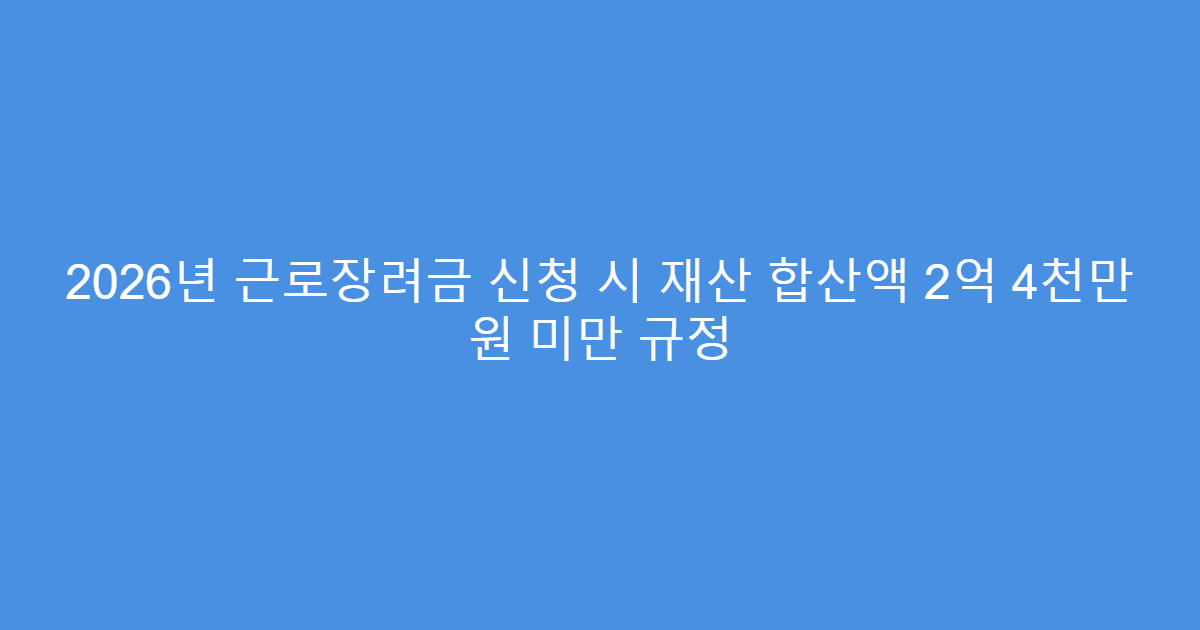 2026년 근로장려금 신청 시 재산 합산액 2억 4천만 원 미만 규정