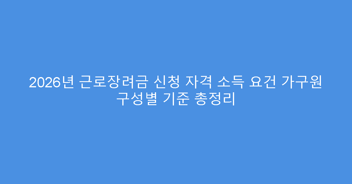 2026년 근로장려금 신청 자격 소득 요건 가구원 구성별 기준 총정리