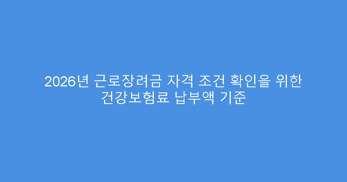 2026년 근로장려금 자격 조건 확인을 위한 건강보험료 납부액 기준