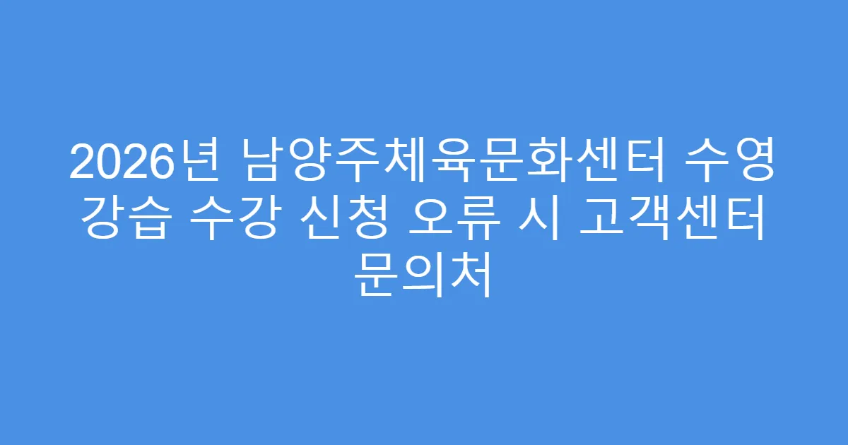 2026년 남양주체육문화센터 수영 강습 수강 신청 오류 시 고객센터 문의처
