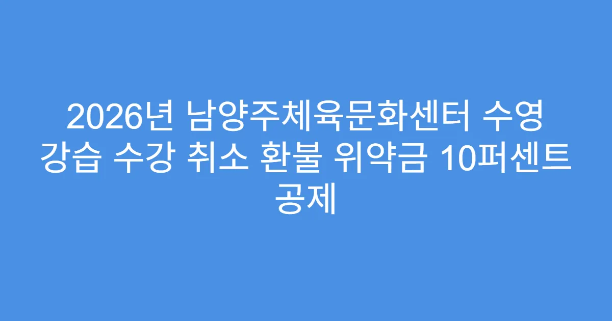 2026년 남양주체육문화센터 수영 강습 수강 취소 환불 위약금 10퍼센트 공제