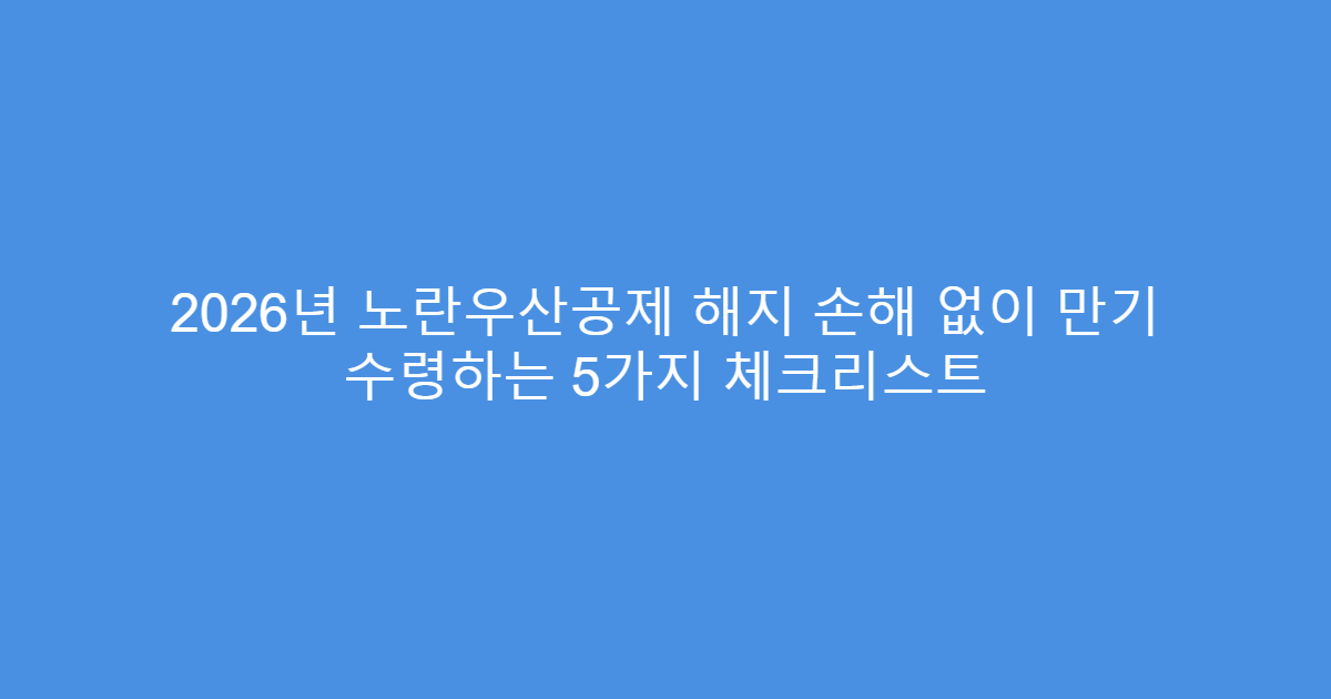 2026년 노란우산공제 해지 손해 없이 만기 수령하는 5가지 체크리스트