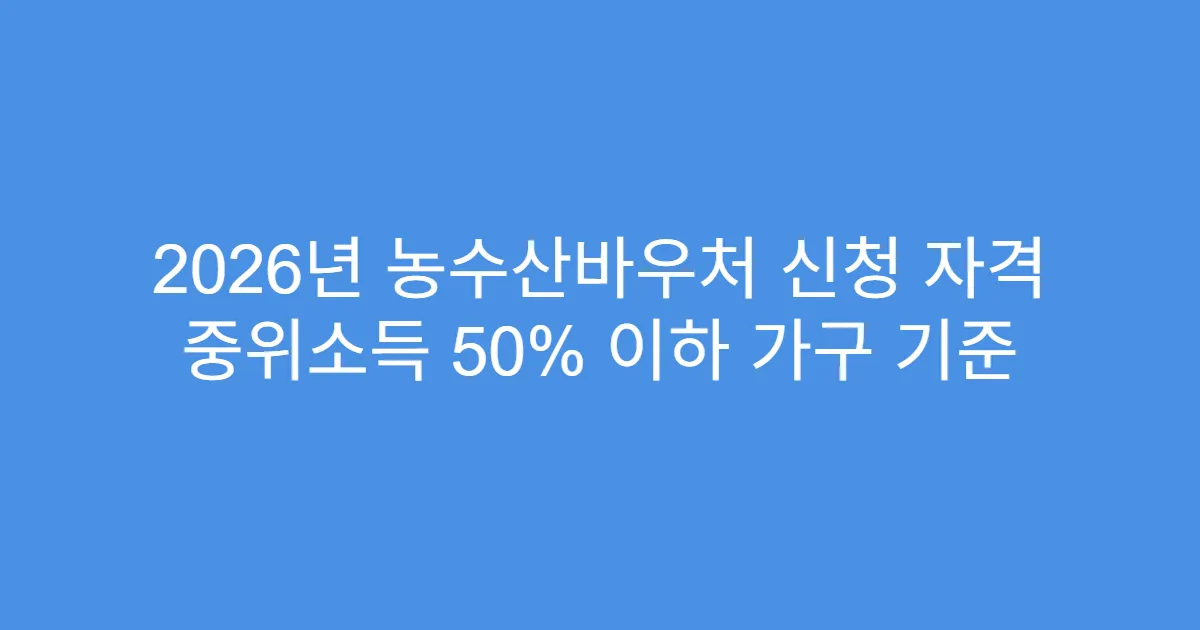 2026년 농수산바우처 신청 자격 중위소득 50% 이하 가구 기준