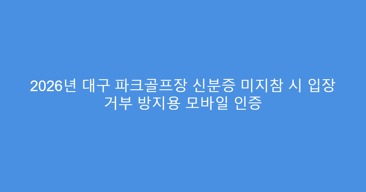 2026년 대구 파크골프장 신분증 미지참 시 입장 거부 방지용 모바일 인증