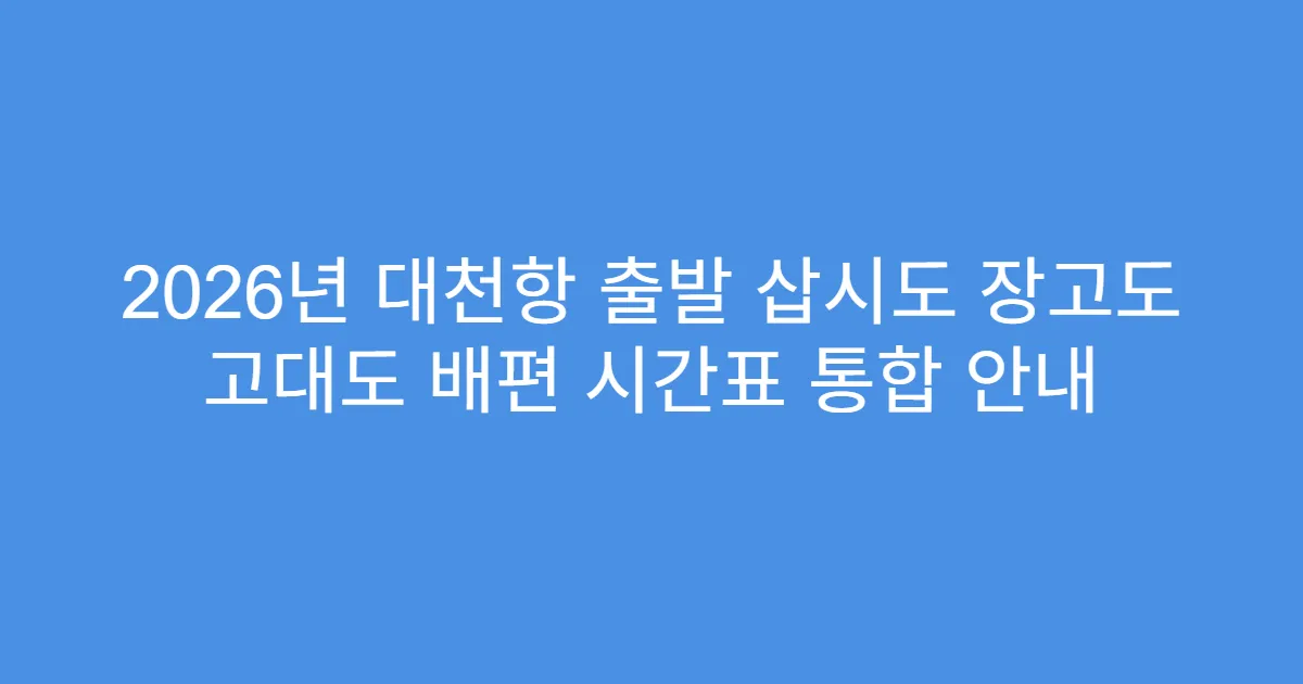 2026년 대천항 출발 삽시도 장고도 고대도 배편 시간표 통합 안내