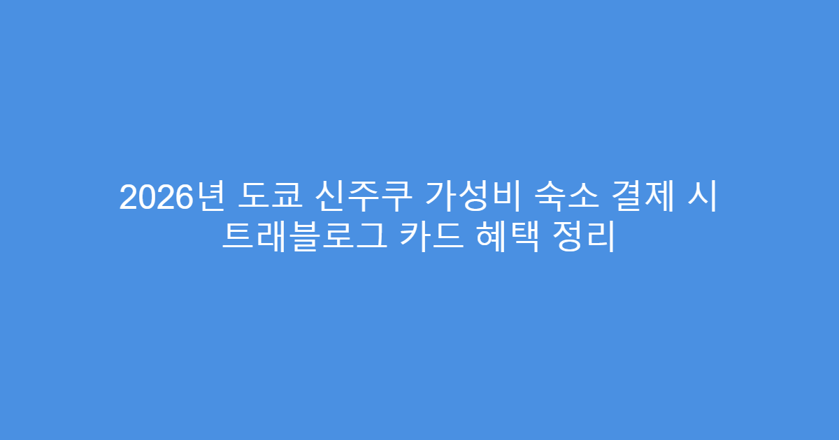 2026년 도쿄 신주쿠 가성비 숙소 결제 시 트래블로그 카드 혜택 정리