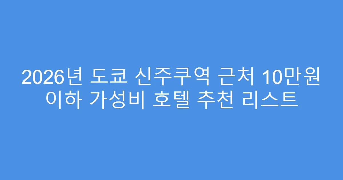 2026년 도쿄 신주쿠역 근처 10만원 이하 가성비 호텔 추천 리스트