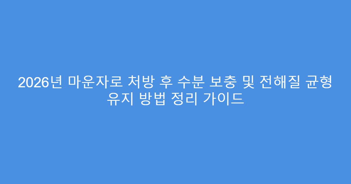 2026년 마운자로 처방 후 수분 보충 및 전해질 균형 유지 방법 정리 가이드