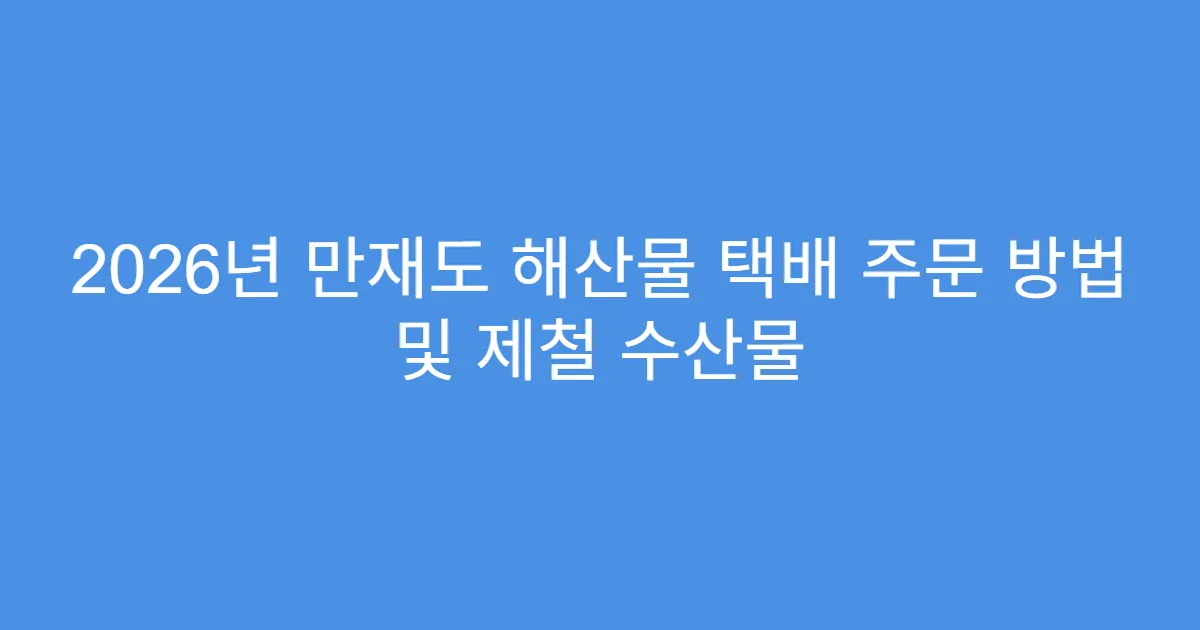 2026년 만재도 해산물 택배 주문 방법 및 제철 수산물