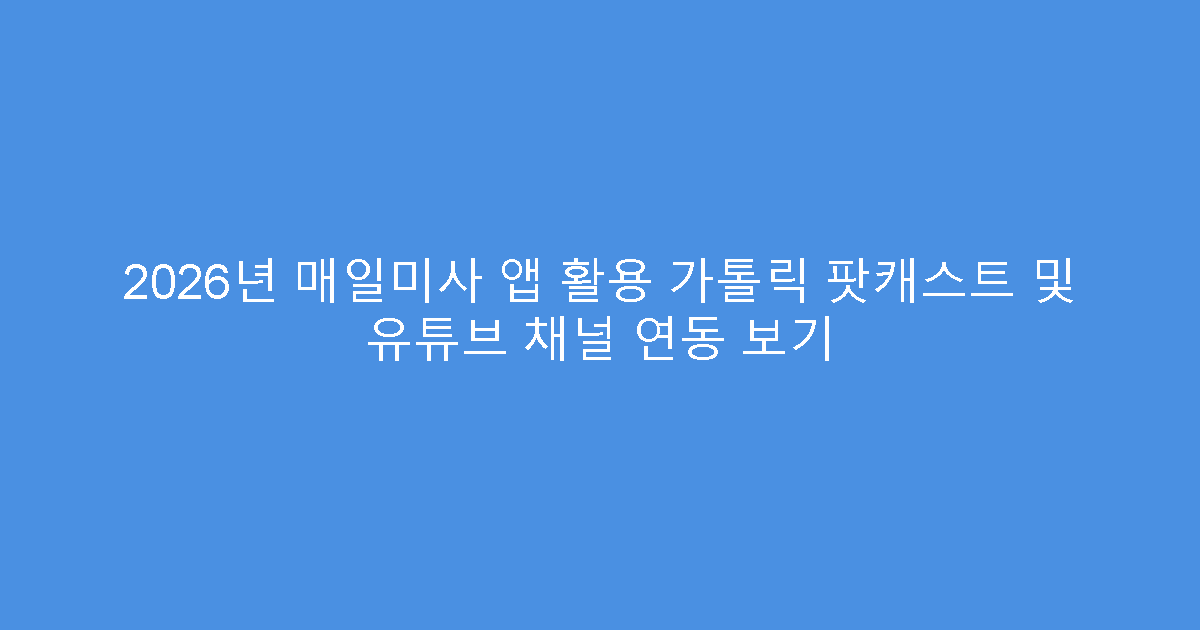 2026년 매일미사 앱 활용 가톨릭 팟캐스트 및 유튜브 채널 연동 보기