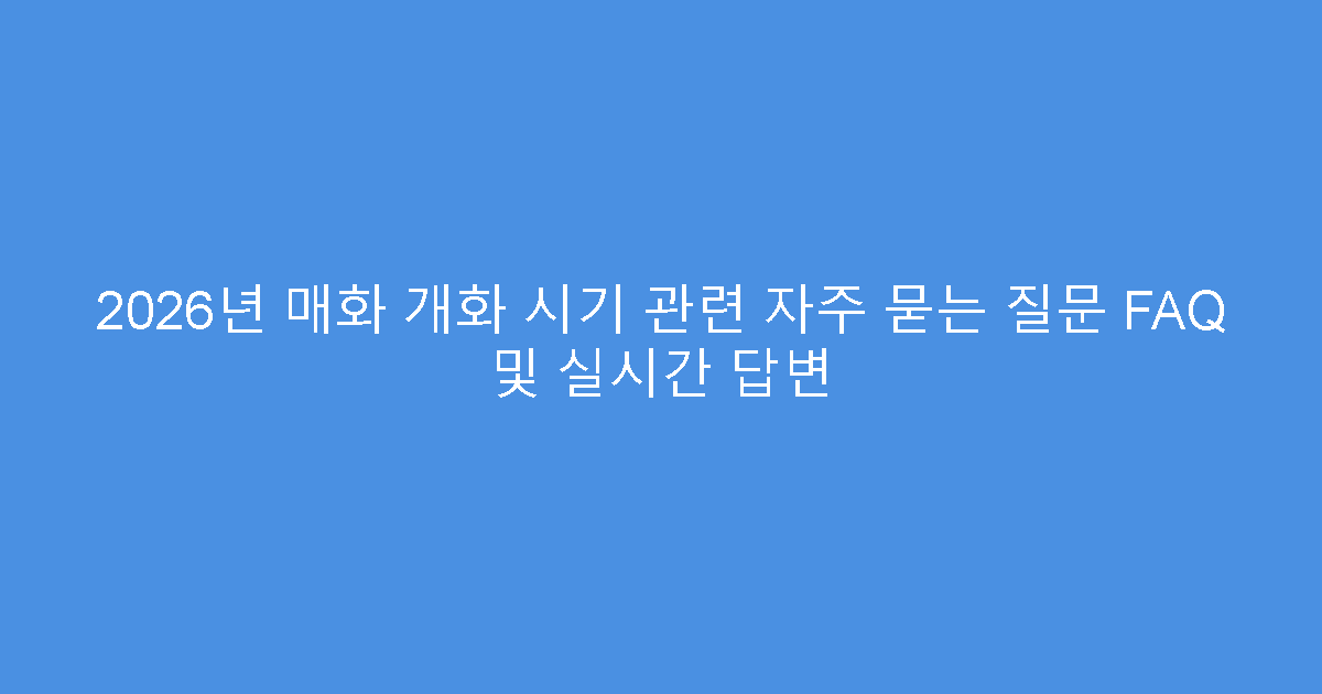 2026년 매화 개화 시기 관련 자주 묻는 질문 FAQ 및 실시간 답변