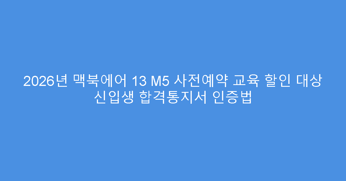 2026년 맥북에어 13 M5 사전예약 교육 할인 대상 신입생 합격통지서 인증법