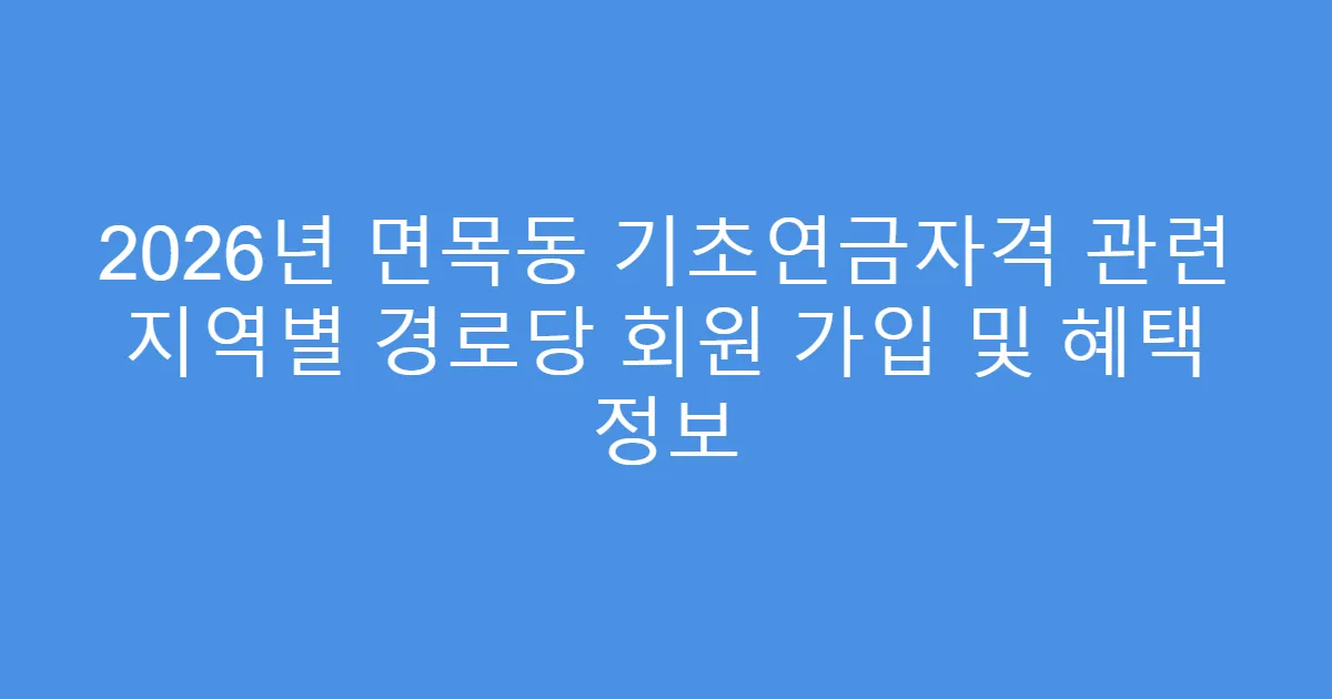 2026년 면목동 기초연금자격 관련 지역별 경로당 회원 가입 및 혜택 정보