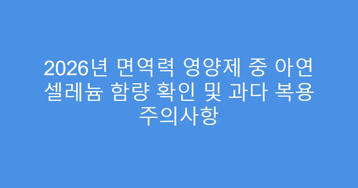 2026년 면역력 영양제 중 아연 셀레늄 함량 확인 및 과다 복용 주의사항