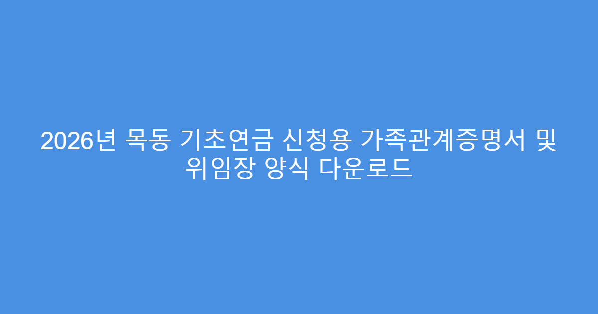 2026년 목동 기초연금 신청용 가족관계증명서 및 위임장 양식 다운로드
