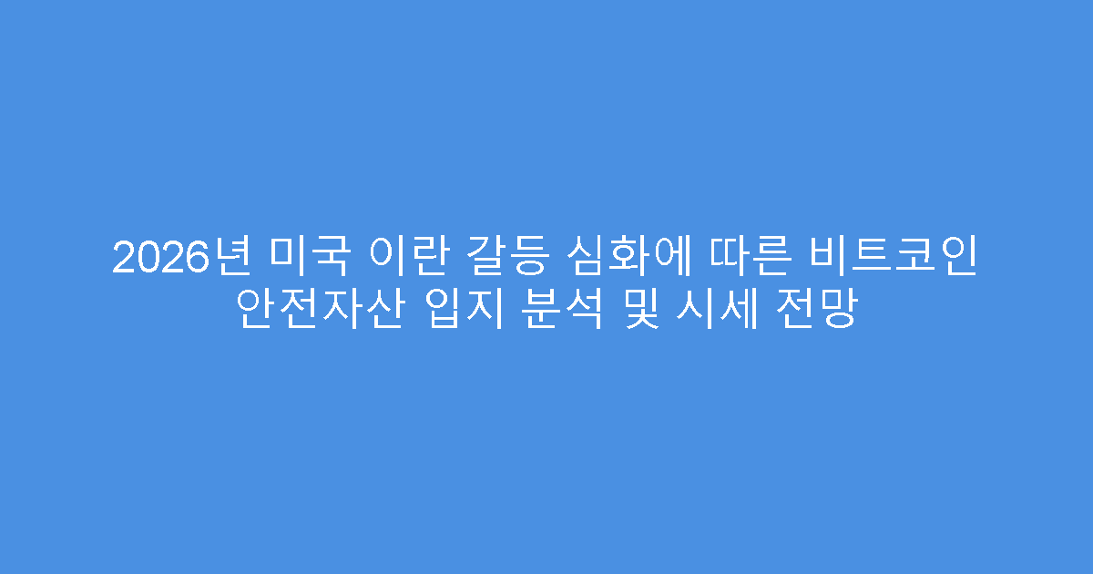 2026년 미국 이란 갈등 심화에 따른 비트코인 안전자산 입지 분석 및 시세 전망
