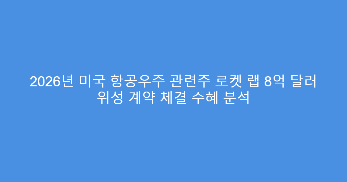 2026년 미국 항공우주 관련주 로켓 랩 8억 달러 위성 계약 체결 수혜 분석