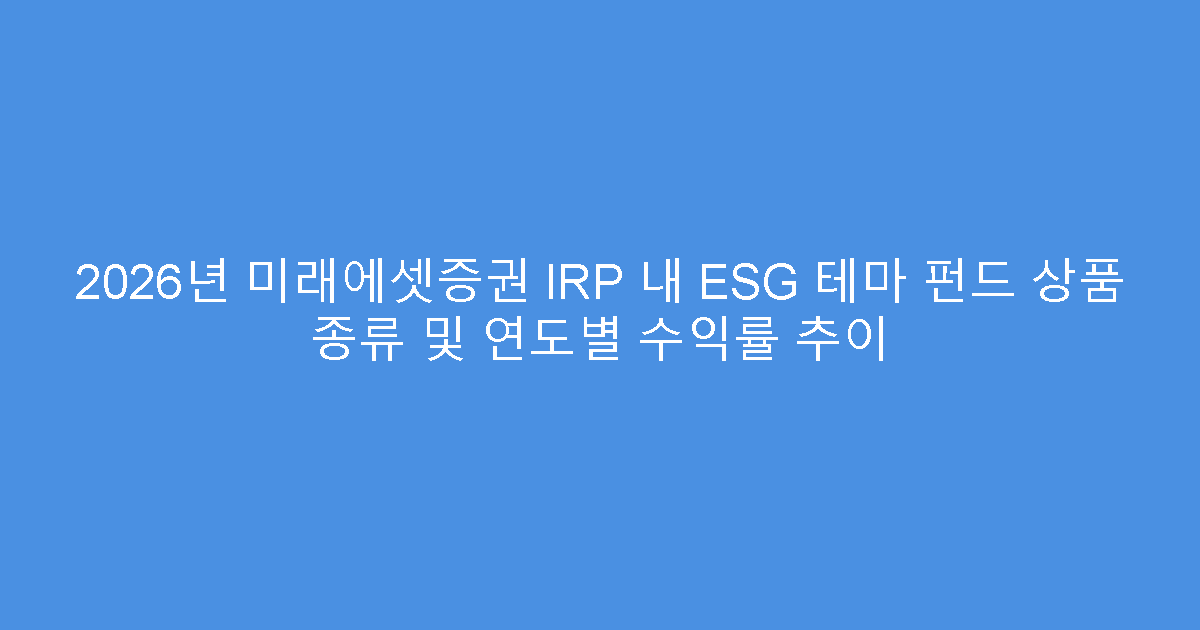 2026년 미래에셋증권 IRP 내 ESG 테마 펀드 상품 종류 및 연도별 수익률 추이