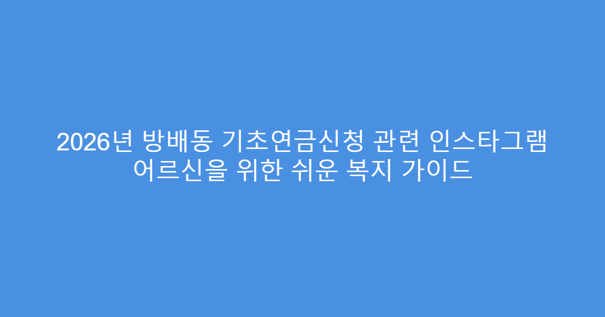 2026년 방배동 기초연금신청 관련 인스타그램 어르신을 위한 쉬운 복지 가이드