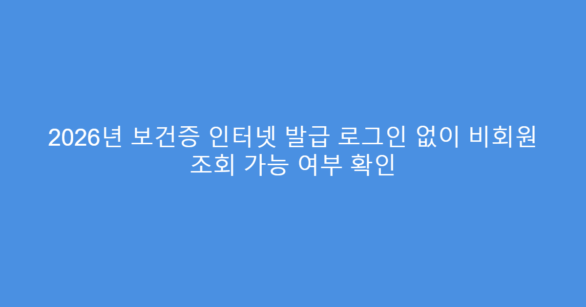 2026년 보건증 인터넷 발급 로그인 없이 비회원 조회 가능 여부 확인