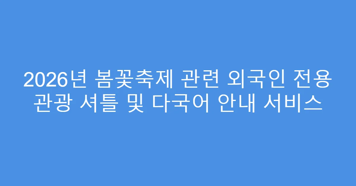 2026년 봄꽃축제 관련 외국인 전용 관광 셔틀 및 다국어 안내 서비스