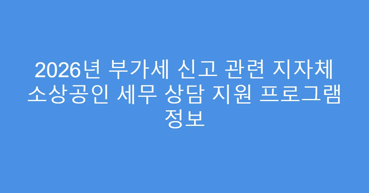 2026년 부가세 신고 관련 지자체 소상공인 세무 상담 지원 프로그램 정보