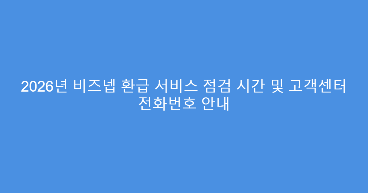 2026년 비즈넵 환급 서비스 점검 시간 및 고객센터 전화번호 안내