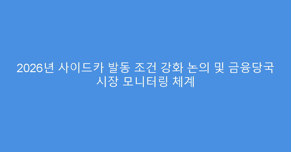 2026년 사이드카 발동 조건 강화 논의 및 금융당국 시장 모니터링 체계