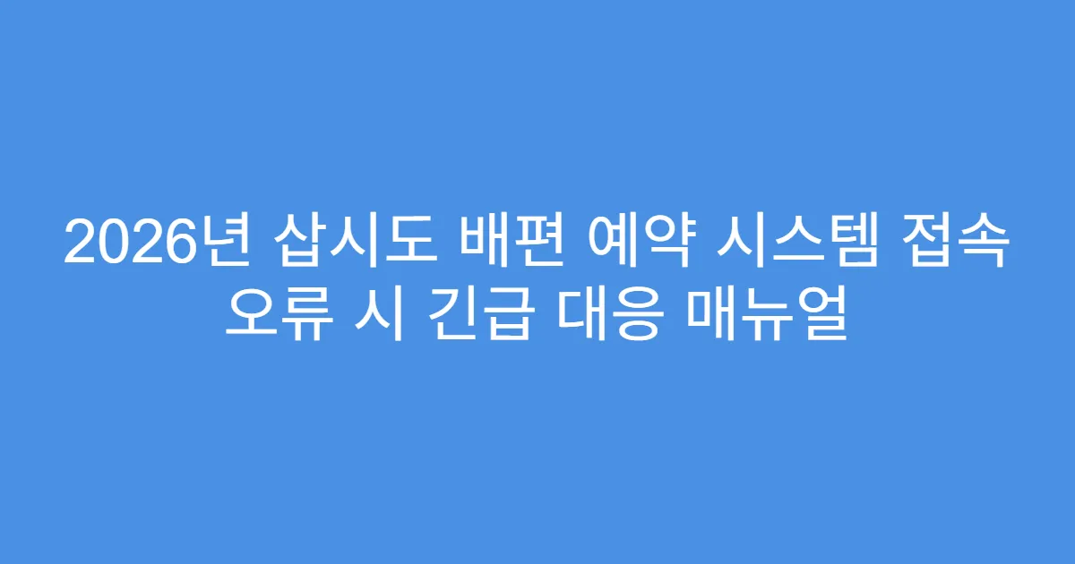 2026년 삽시도 배편 예약 시스템 접속 오류 시 긴급 대응 매뉴얼
