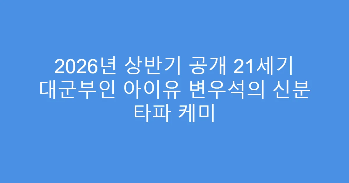 2026년 상반기 공개 21세기 대군부인 아이유 변우석의 신분 타파 케미