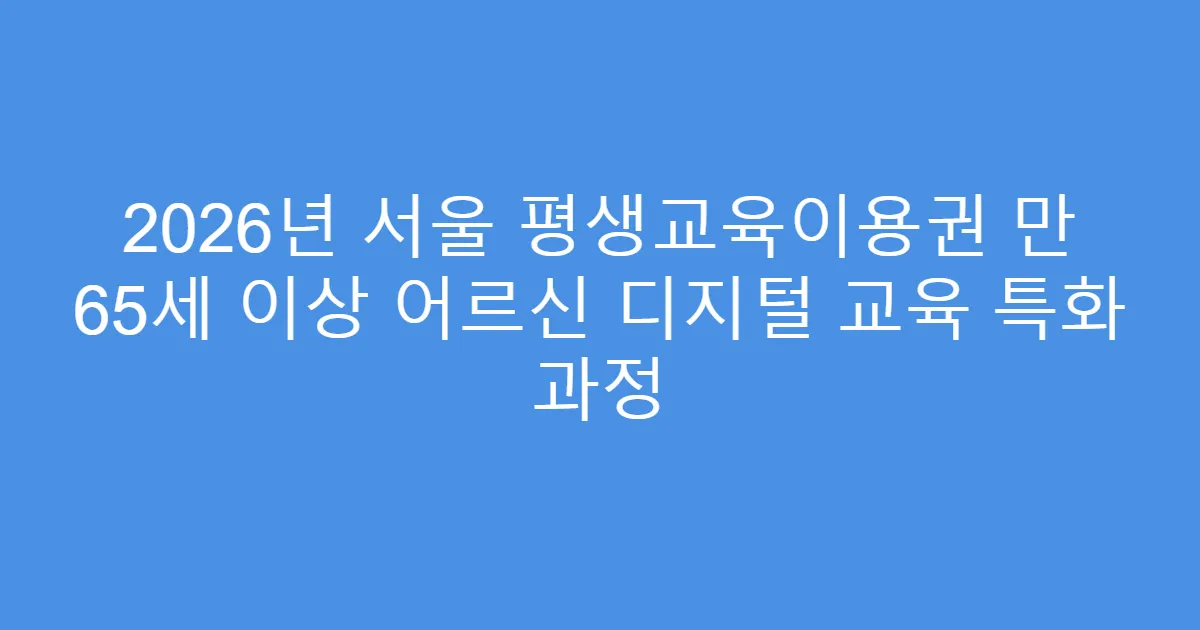 2026년 서울 평생교육이용권 만 65세 이상 어르신 디지털 교육 특화 과정