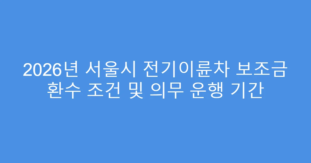 2026년 서울시 전기이륜차 보조금 환수 조건 및 의무 운행 기간