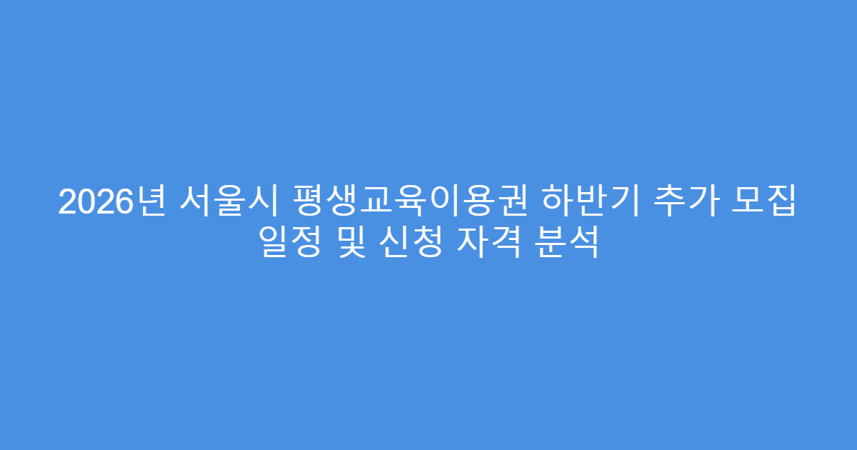 2026년 서울시 평생교육이용권 하반기 추가 모집 일정 및 신청 자격 분석