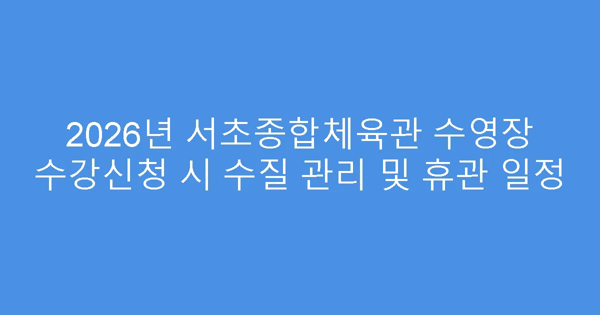 2026년 서초종합체육관 수영장 수강신청 시 수질 관리 및 휴관 일정
