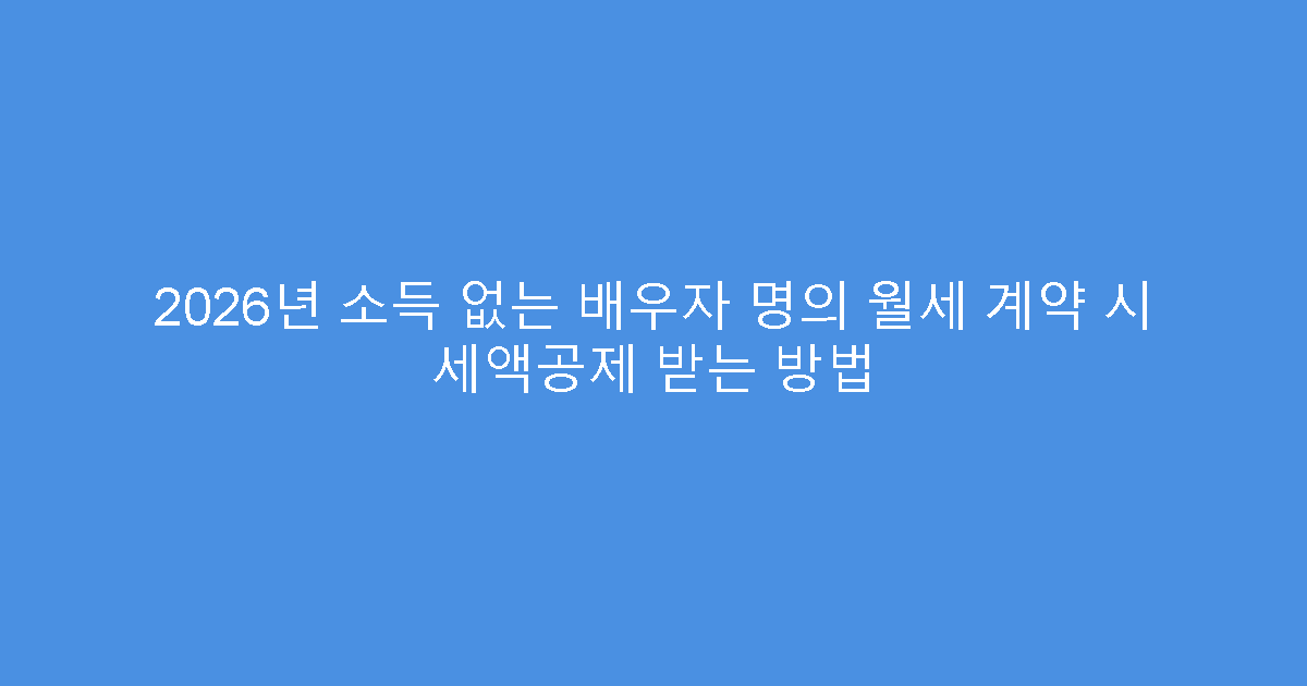 2026년 소득 없는 배우자 명의 월세 계약 시 세액공제 받는 방법